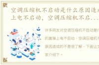 空调压缩机不启动是什么原因造成的直接上电不启动，空调压缩机不启动是什么原因造成的