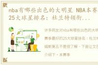 nba有哪些出色的大明星 NBA本赛季最好的25大球星排名：杜兰特领衔，詹姆斯第五
