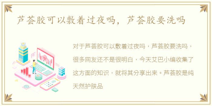 芦荟胶可以敷着过夜吗，芦荟胶要洗吗