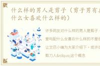 什么样的男人是剪子（剪子男有真爱吗配什么女喜欢什么样的）