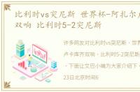 比利时vs突尼斯 世界杯-阿扎尔卢卡库齐双响 比利时5-2突尼斯