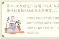 莱万5次在欧冠上演帽子戏法 5周年莱万9分钟狂轰5球创造吉尼斯世界纪录，瓜帅抱头不敢信
