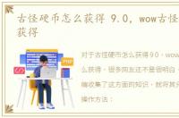 古怪硬币怎么获得 9.0，wow古怪硬币怎么获得