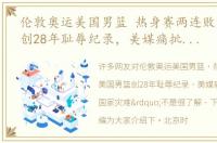 伦敦奥运美国男篮 热身赛两连败美国男篮创28年耻辱纪录，美媒痛批“国家灾难”