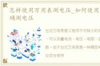 怎样使用万用表测电压_如何使用万用表准确测电压