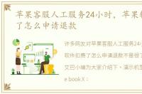 苹果客服人工服务24小时，苹果软件扣费了怎么申请退款