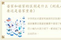 婆家和娘家的区别是什么（到底是娘家重要还是婆家重要）