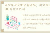 淘宝保证金30元能退吗，淘宝保证金30和1000有什么区别