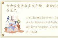女金胶囊适合多大年龄，女金胶囊吃多久会见效