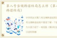 第八号当铺韩诺结局怎么样（第八号当铺韩诺结局）