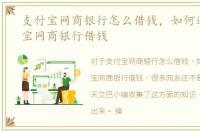 支付宝网商银行怎么借钱，如何通过支付宝网商银行借钱