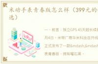 米动手表青春版怎么样（399元的性价比优选）