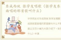 东成西就 张学友唱歌（张学友东成西就里面唱的那首歌叫什么）