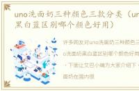 uno洗面奶三种颜色三款分类（uno洗面奶黑白蓝区别哪个颜色好用）