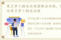 保卫萝卜35关攻略图解法攻略，微信小游戏保卫萝卜35关攻略