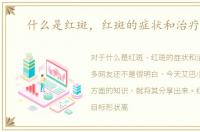 什么是红斑，红斑的症状和治疗方法