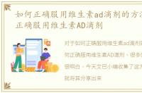 如何正确服用维生素ad滴剂的方法，如何正确服用维生素AD滴剂