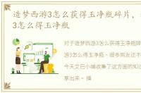 造梦西游3怎么获得玉净瓶碎片，造梦西游3怎么得玉净瓶