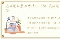 英语笔记整理方法小升初 英语笔记整理方法