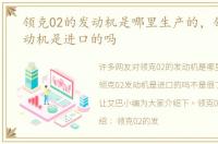 领克02的发动机是哪里生产的，领克02发动机是进口的吗