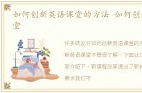 如何创新英语课堂的方法 如何创新英语课堂