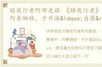 暗夜行者阿布是谁 《暗夜行者》意难平：阿豪牺牲，于升海“自爆”，廖永嘉会反转吗