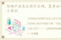 防晒产品怎么用才正确，夏季必备的防晒小常识