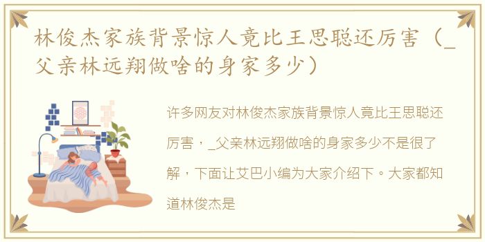 林俊杰家族背景惊人竟比王思聪还厉害（_父亲林远翔做啥的身家多少）