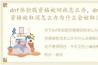 dnf体验服资格被回收怎么办，dnf体验服资格被取消怎么办为什么会被取消