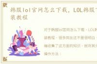 韩服lol官网怎么下载，LOL韩服下载及安装教程