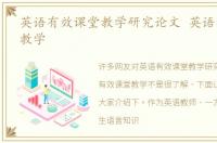 英语有效课堂教学研究论文 英语有效课堂教学