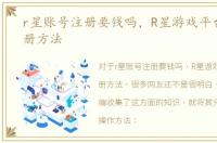 r星账号注册要钱吗，R星游戏平台账号注册方法