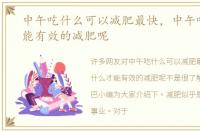 中午吃什么可以减肥最快，中午吃什么才能有效的减肥呢