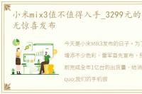 小米mix3值不值得入手_3299元的小米MIX3无惊喜发布