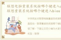 联想电脑重装系统按哪个键进入u盘启动，联想重装系统按哪个键进入bios