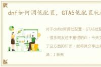 dnf如何调低配置，GTA5低配置玩的方法