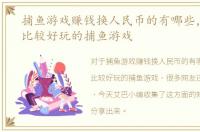 捕鱼游戏赚钱换人民币的有哪些，有哪些比较好玩的捕鱼游戏