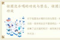 桂圆泡水喝的功效与禁忌，桂圆泡水喝的功效