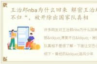 王治郅nba为什么回来 解密王治郅”滞美不归“，被开除出国家队真相