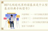 007无暇赴死里的诺基亚是什么型号？（诺基亚经典手机型号）