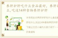 养肝护肝吃什么食品最好，养肝护肝吃什么,吃这14种食物养肝护肝