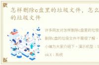 怎样删除c盘里的垃圾文件，怎么删除c盘的垃圾文件