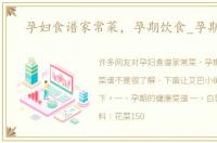 孕妇食谱家常菜，孕期饮食_孕期菜谱
