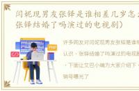 闫妮现男友张铎是谁相差几岁怎么认识（张铎结婚了吗演过的电视剧）