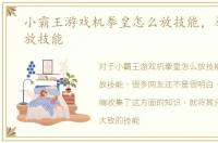 小霸王游戏机拳皇怎么放技能，拳皇怎么放技能