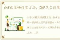 dnf最流畅设置方法，DNF怎么设置更流畅