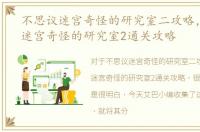 不思议迷宫奇怪的研究室二攻略，不思议迷宫奇怪的研究室2通关攻略