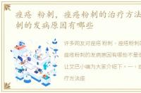 痤疮 粉刺，痤疮粉刺的治疗方法,痤疮粉刺的发病原因有哪些