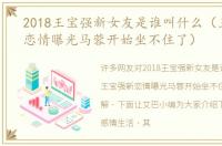 2018王宝强新女友是谁叫什么（王宝强新恋情曝光马蓉开始坐不住了）
