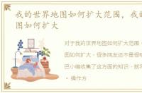 我的世界地图如何扩大范围，我的世界地图如何扩大